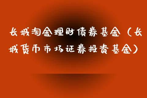 长城淘金理财债券基金（长城货币市场证券投资基金）_https://www.kuaijiepai.net_期货理财_第1张