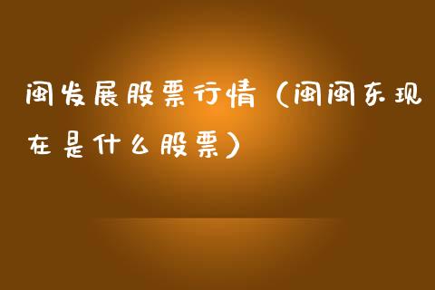 闽发展股票行情（闽闽东现在是什么股票）_https://www.kuaijiepai.net_国际股建_第1张