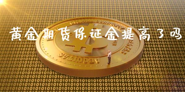 黄金期货保证金提高了吗_https://www.kuaijiepai.net_期货资讯_第1张