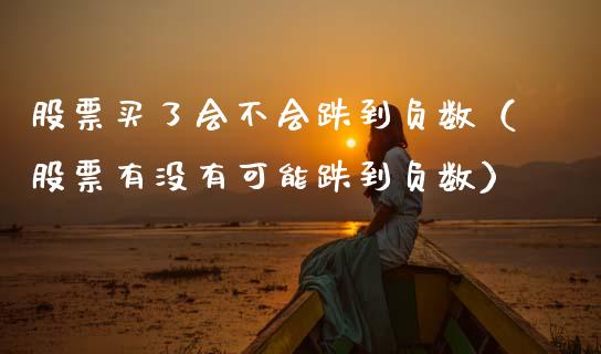 股票买了会不会跌到负数（股票有没有可能跌到负数）_https://www.kuaijiepai.net_股票理论_第1张
