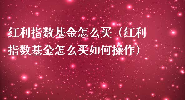 红利指数基金怎么买（红利指数基金怎么买如何操作）_https://www.kuaijiepai.net_投资理财_第1张