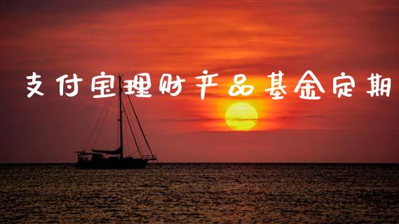支付宝理财产品基金定期_https://www.kuaijiepai.net_期货理财_第1张