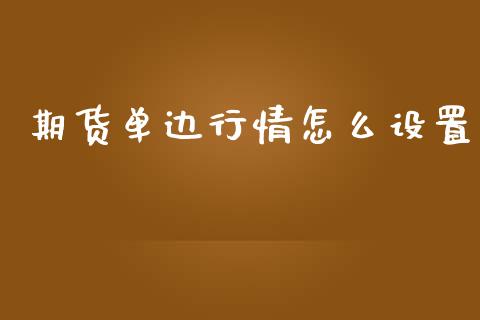 期货单边行情怎么设置_https://www.kuaijiepai.net_期货在线_第1张
