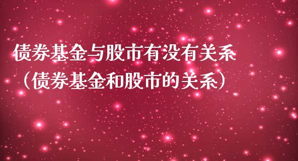 债券基金与股市有没有关系（债券基金和股市的关系）_https://www.kuaijiepai.net_投资理财_第1张