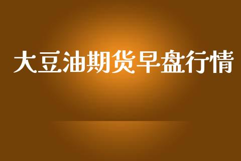 大豆油期货早盘行情_https://www.kuaijiepai.net_国际期货_第1张