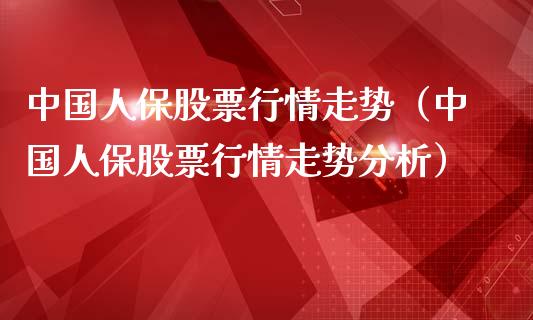 中国人保股票行情走势（中国人保股票行情走势分析）_https://www.kuaijiepai.net_股票理论_第1张