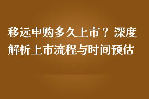 移远申购多久上市？ 深度解析上市流程与时间预估_https://www.kuaijiepai.net_期货在线_第1张