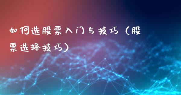 如何选股票入门与技巧（股票选择技巧）_https://www.kuaijiepai.net_国际股建_第1张