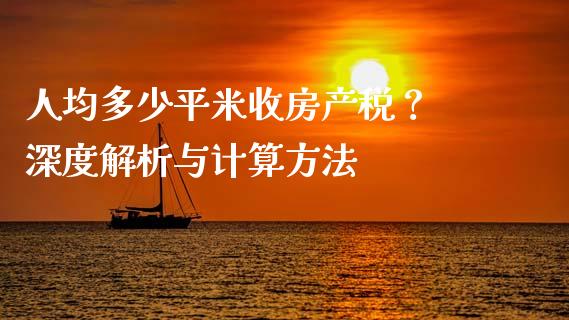 人均多少平米收房产税？ 深度解析与计算方法_https://www.kuaijiepai.net_期货资讯_第1张