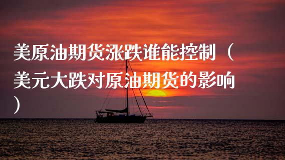 美原油期货涨跌谁能控制（美元大跌对原油期货的影响）_https://www.kuaijiepai.net_国际期货_第1张