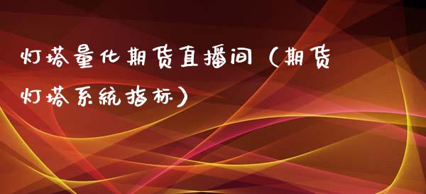 灯塔量化期货直播间（期货灯塔系统指标）_https://www.kuaijiepai.net_期货在线_第1张