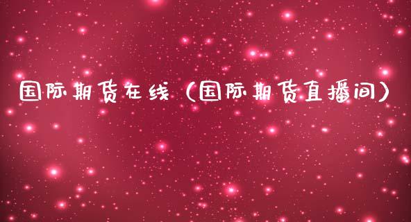 国际期货在线（国际期货直播间）_https://www.kuaijiepai.net_期货在线_第1张