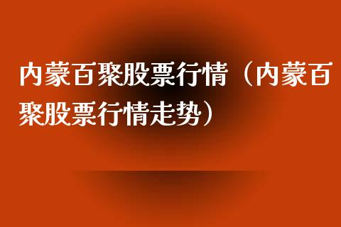 内蒙百聚股票行情（内蒙百聚股票行情走势）_https://www.kuaijiepai.net_新股新闻_第1张