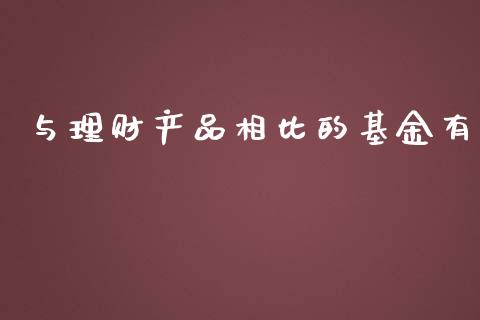 与理财产品相比的基金有_https://www.kuaijiepai.net_期货理财_第1张