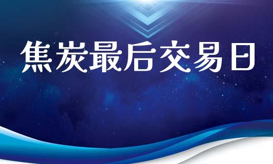 焦炭最后交易日_https://www.kuaijiepai.net_国际股建_第1张