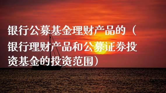 银行公募基金理财产品的（银行理财产品和公募证券投资基金的投资范围）_https://www.kuaijiepai.net_期货理财_第1张
