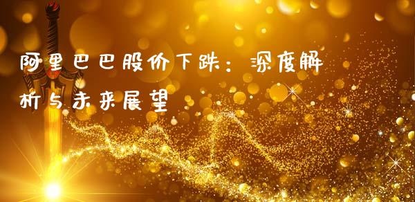 阿里巴巴股价下跌：深度解析与未来展望_https://www.kuaijiepai.net_投资理财_第1张