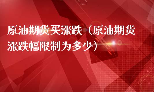 原油期货买涨跌（原油期货涨跌幅限制为多少）_https://www.kuaijiepai.net_期货资讯_第1张