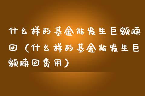 什么样的基金能发生巨额赎回（什么样的基金能发生巨额赎回费用）_https://www.kuaijiepai.net_投资理财_第1张