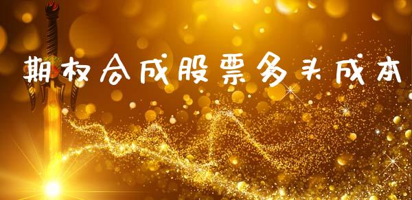 期权合成股票多头成本_https://www.kuaijiepai.net_期货在线_第1张