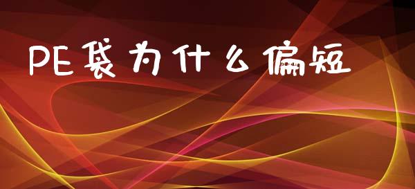 PE袋为什么偏短_https://www.kuaijiepai.net_期货资讯_第1张