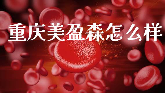 重庆美盈森怎么样_https://www.kuaijiepai.net_新股新闻_第1张