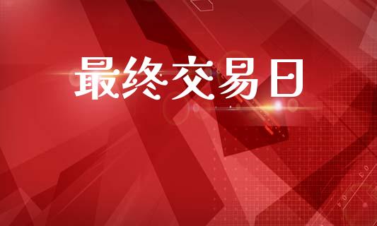 最终交易日_https://www.kuaijiepai.net_期货在线_第1张