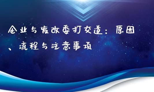 企业与发改委打交道：原因、流程与注意事项_https://www.kuaijiepai.net_期货在线_第1张