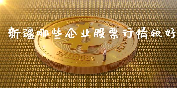 新疆哪些企业股票行情较好_https://www.kuaijiepai.net_股票理论_第1张