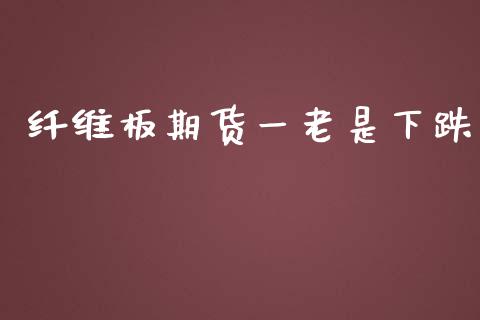 纤维板期货一老是下跌_https://www.kuaijiepai.net_期货资讯_第1张