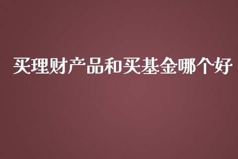 买理财产品和买基金哪个好_https://www.kuaijiepai.net_期货理财_第1张