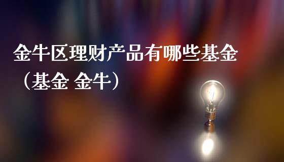 金牛区理财产品有哪些基金（基金 金牛）_https://www.kuaijiepai.net_投资理财_第1张