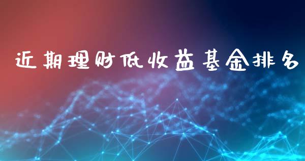 近期理财低收益基金排名_https://www.kuaijiepai.net_期货理财_第1张