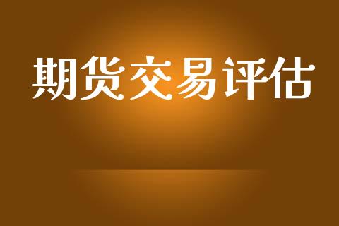 期货交易评估_https://www.kuaijiepai.net_国际期货_第1张