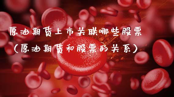原油期货上市关联哪些股票（原油期货和股票的关系）_https://www.kuaijiepai.net_国际期货_第1张