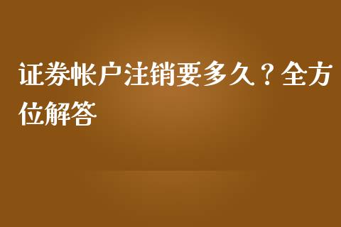 证券帐户注销要多久？全方位解答_https://www.kuaijiepai.net_期货资讯_第1张