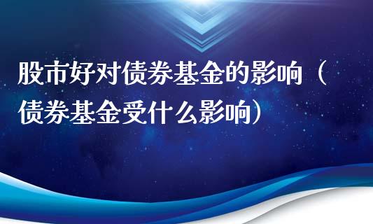 股市好对债券基金的影响（债券基金受什么影响）_https://www.kuaijiepai.net_投资理财_第1张