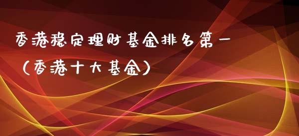 香港稳定理财基金排名第一（香港十大基金）_https://www.kuaijiepai.net_投资理财_第1张