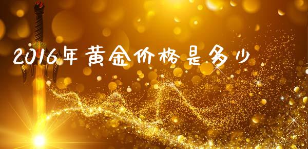 2016年黄金价格是多少_https://www.kuaijiepai.net_国际期货_第1张