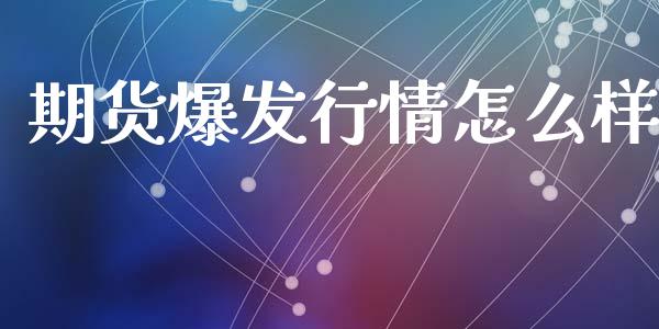期货爆发行情怎么样_https://www.kuaijiepai.net_国际期货_第1张