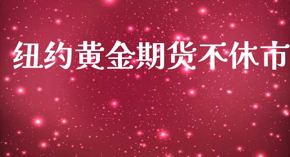 纽约黄金期货不休市_https://www.kuaijiepai.net_期货资讯_第1张