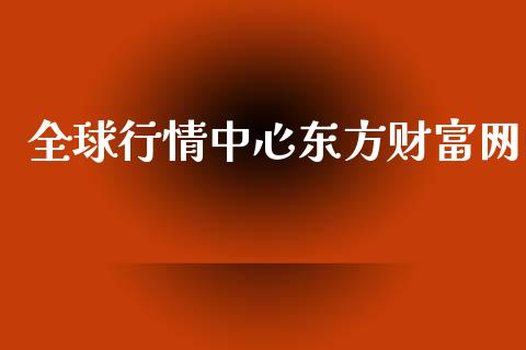 全球行情中心东方财富网_https://www.kuaijiepai.net_国际期货_第1张