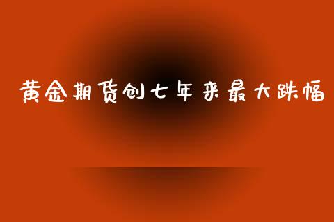 黄金期货创七年来最大跌幅_https://www.kuaijiepai.net_国际期货_第1张