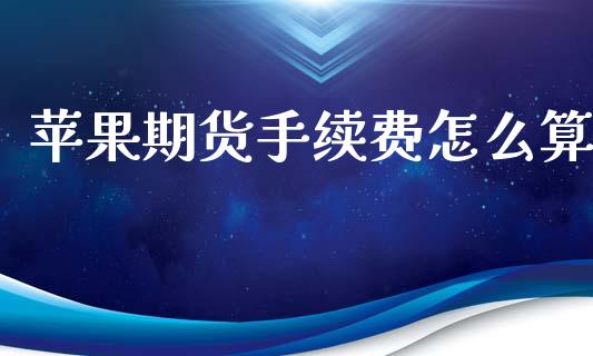 苹果期货手续费怎么算_https://www.kuaijiepai.net_投资理财_第1张