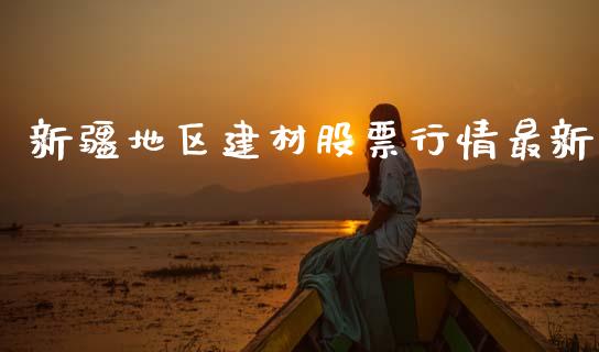 新疆地区建材股票行情最新_https://www.kuaijiepai.net_国际股建_第1张