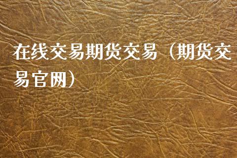 在线交易期货交易（期货交易官网）_https://www.kuaijiepai.net_期货在线_第1张