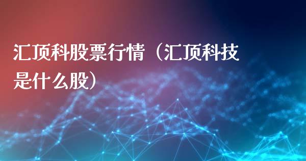 汇顶科股票行情（汇顶科技是什么股）_https://www.kuaijiepai.net_国际股建_第1张