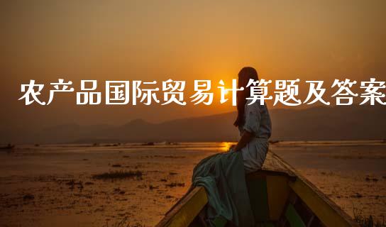 农产品国际贸易计算题及答案_https://www.kuaijiepai.net_期货资讯_第1张