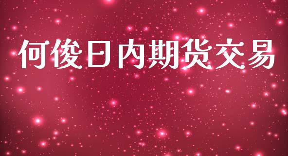 何俊日内期货交易_https://www.kuaijiepai.net_国际期货_第1张