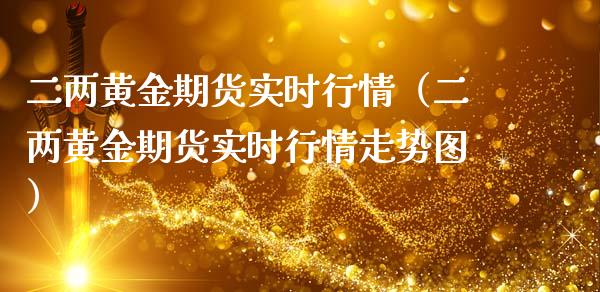 二两黄金期货实时行情（二两黄金期货实时行情走势图）_https://www.kuaijiepai.net_期货资讯_第1张